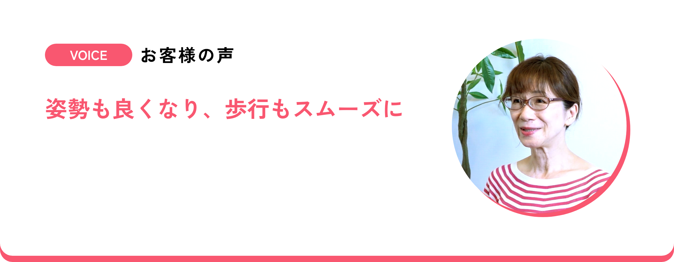 お客様の声 姿勢も良くなり、歩行もスムーズに