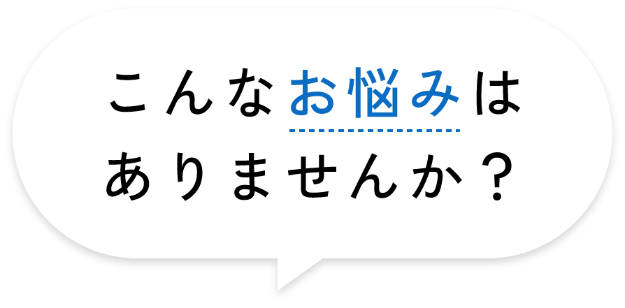 こんなお悩みはありませんか？
