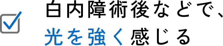 白内障手術後などで、光を強く感じる。
