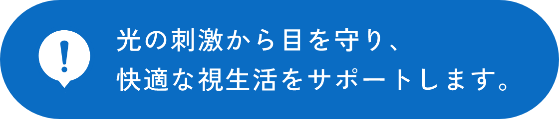 光の刺激から目を守り、快適な視生活をサポートします。