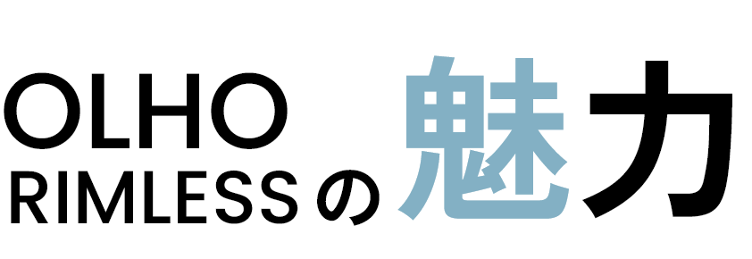 OLHO RIMLESSの魅力