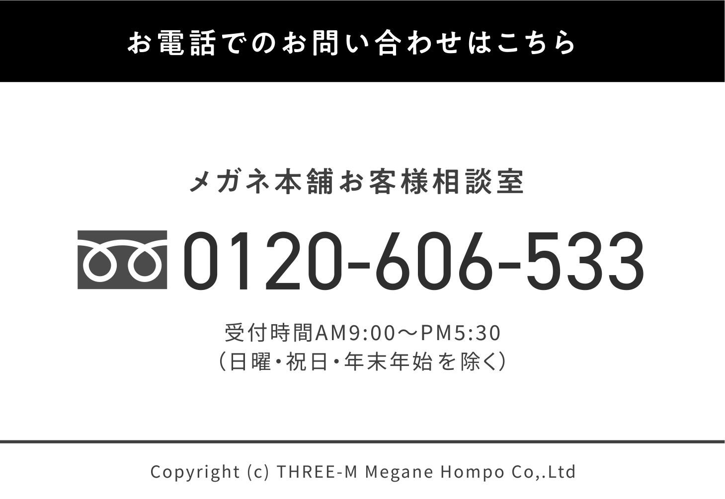 お電話でのお問い合わせはこちら メガネ本舗お客様相談室 0120-606-533 受付時間AM9:00~PM5:30(日曜。祝日・年末年始を除く)