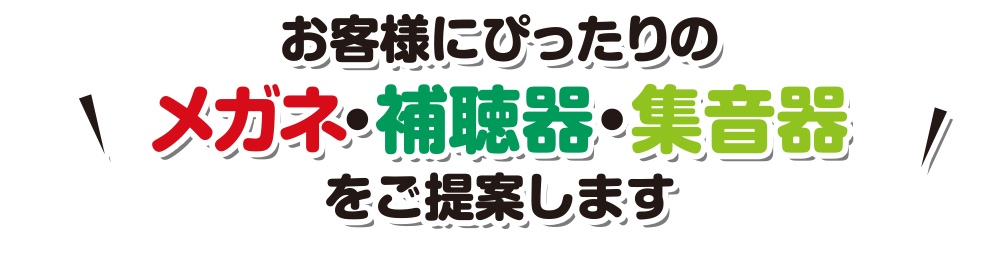 お客様にピッタリのメガネ補聴器集音器をご提案します